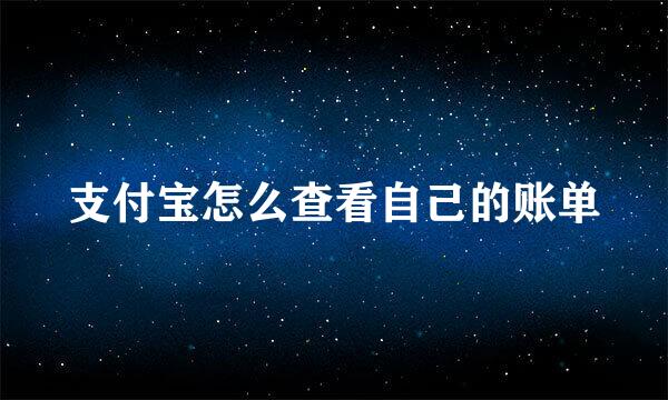 支付宝怎么查看自己的账单