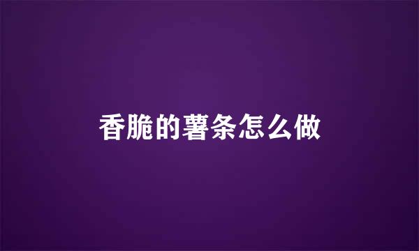 香脆的薯条怎么做