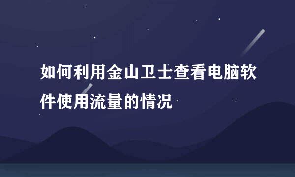 如何利用金山卫士查看电脑软件使用流量的情况