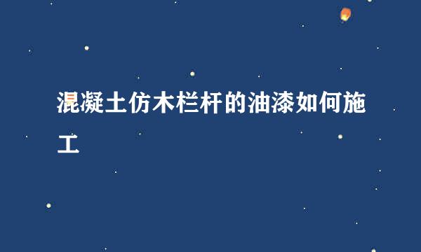混凝土仿木栏杆的油漆如何施工