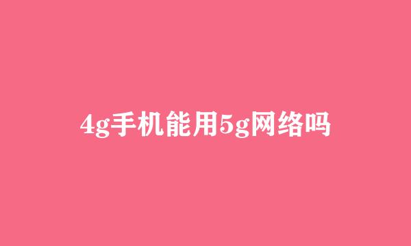 4g手机能用5g网络吗