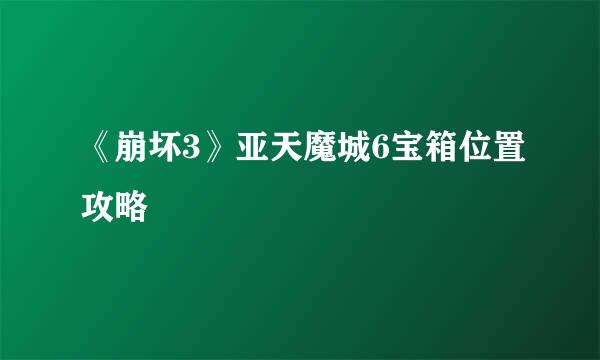 《崩坏3》亚天魔城6宝箱位置攻略