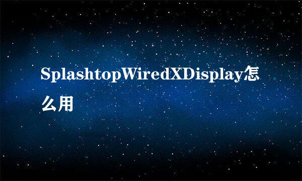 SplashtopWiredXDisplay怎么用