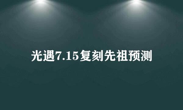 光遇7.15复刻先祖预测
