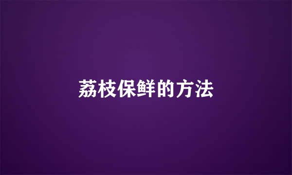 荔枝保鲜的方法