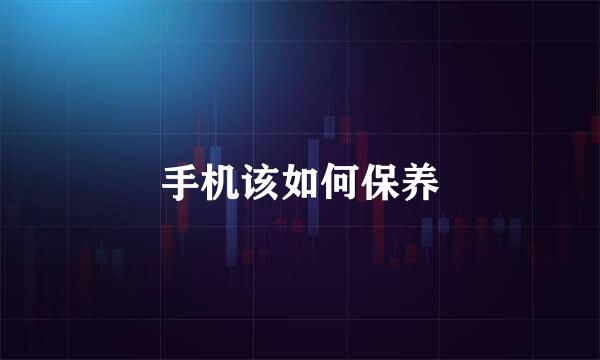 手机该如何保养