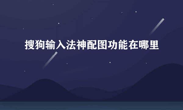 搜狗输入法神配图功能在哪里