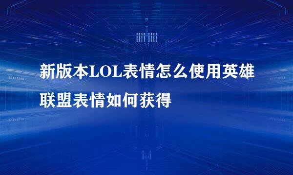 新版本LOL表情怎么使用英雄联盟表情如何获得