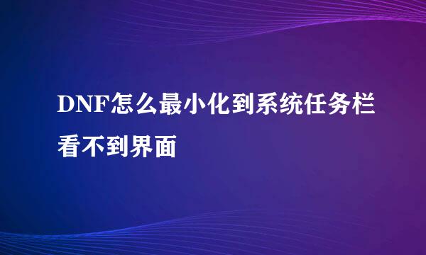 DNF怎么最小化到系统任务栏看不到界面