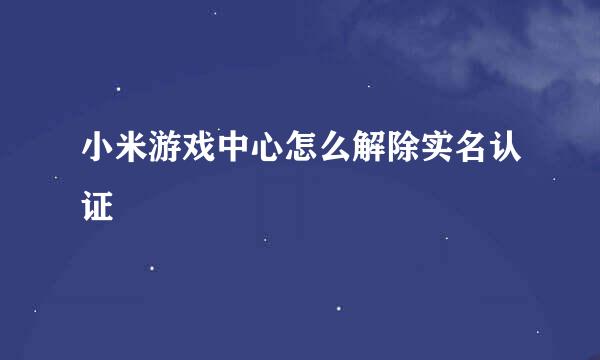 小米游戏中心怎么解除实名认证
