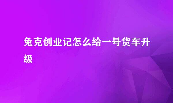 兔克创业记怎么给一号货车升级