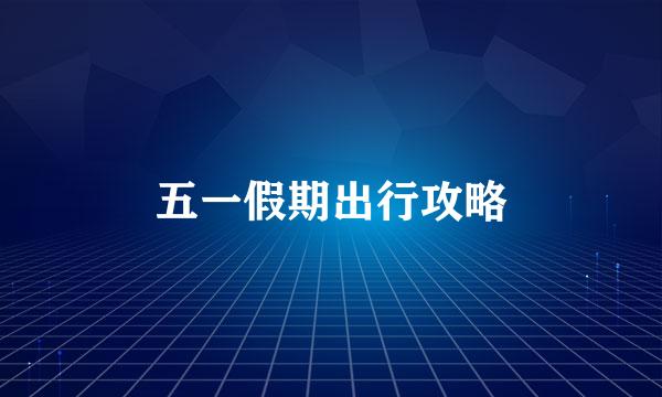 五一假期出行攻略