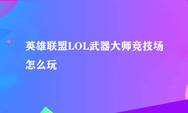英雄联盟LOL武器大师竞技场怎么玩