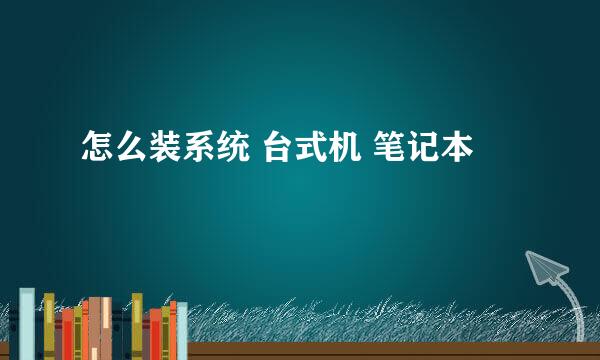 怎么装系统 台式机 笔记本