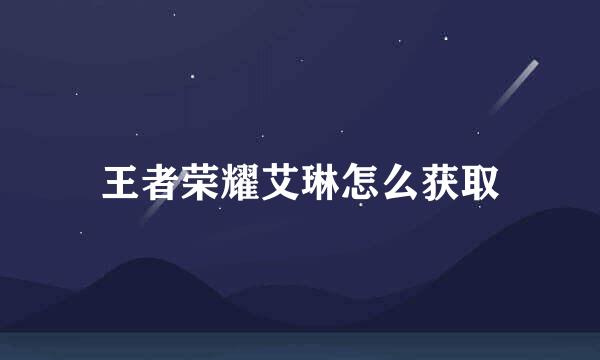 王者荣耀艾琳怎么获取