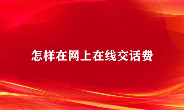 怎样在网上在线交话费