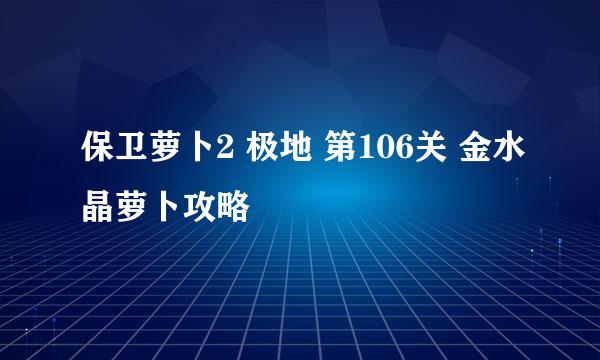 保卫萝卜2 极地 第106关 金水晶萝卜攻略
