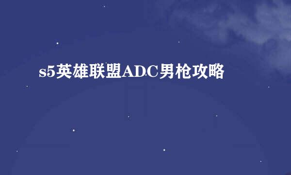 s5英雄联盟ADC男枪攻略