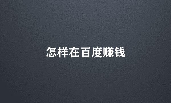 怎样在百度赚钱