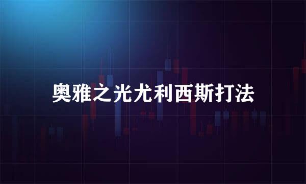 奥雅之光尤利西斯打法