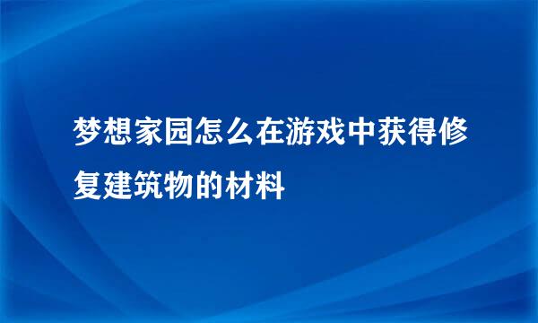 梦想家园怎么在游戏中获得修复建筑物的材料
