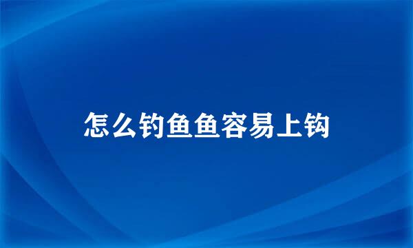 怎么钓鱼鱼容易上钩