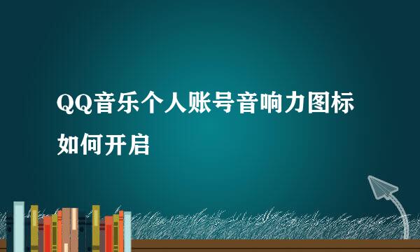 QQ音乐个人账号音响力图标如何开启