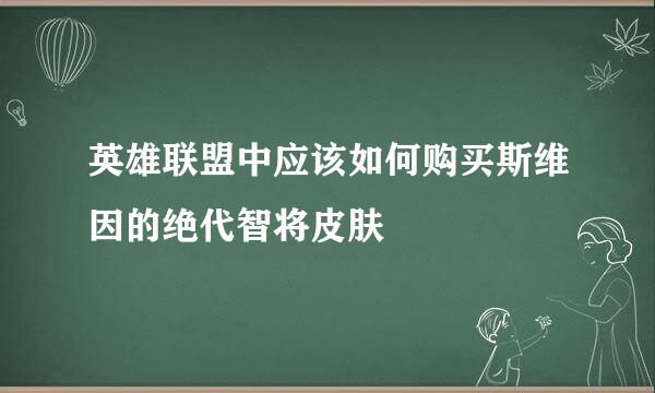 英雄联盟中应该如何购买斯维因的绝代智将皮肤