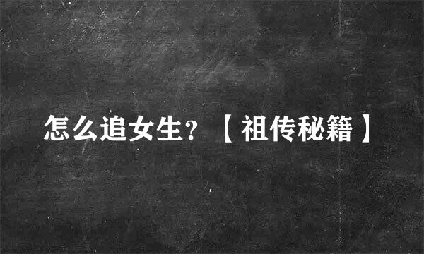 怎么追女生？【祖传秘籍】