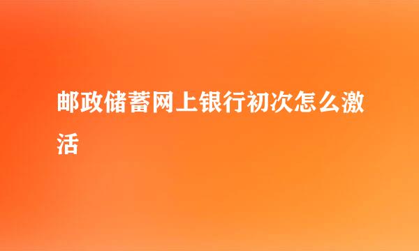 邮政储蓄网上银行初次怎么激活