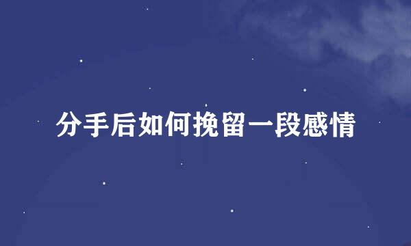 分手后如何挽留一段感情