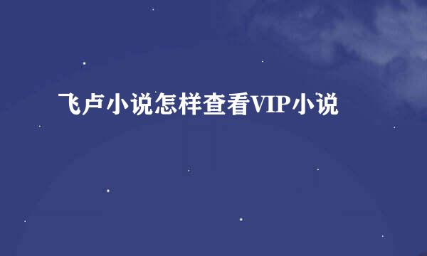 飞卢小说怎样查看VIP小说
