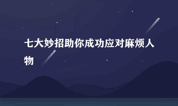 七大妙招助你成功应对麻烦人物