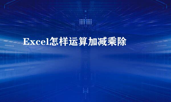 Excel怎样运算加减乘除