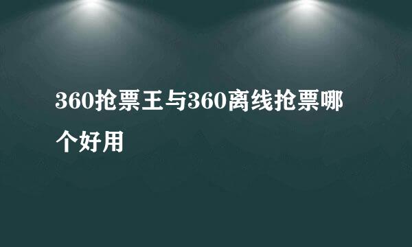 360抢票王与360离线抢票哪个好用