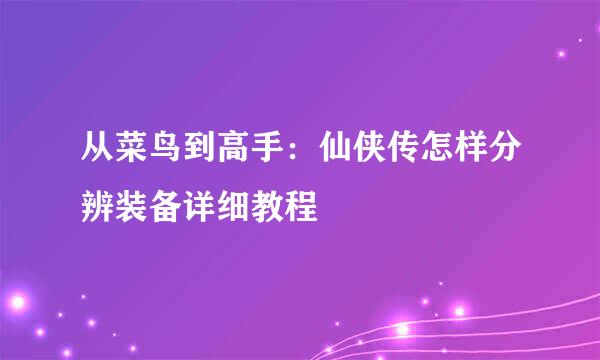 从菜鸟到高手：仙侠传怎样分辨装备详细教程