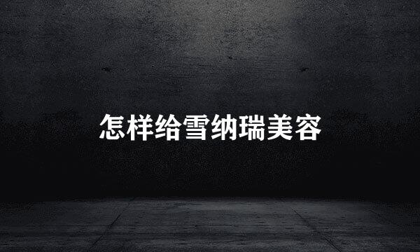 怎样给雪纳瑞美容