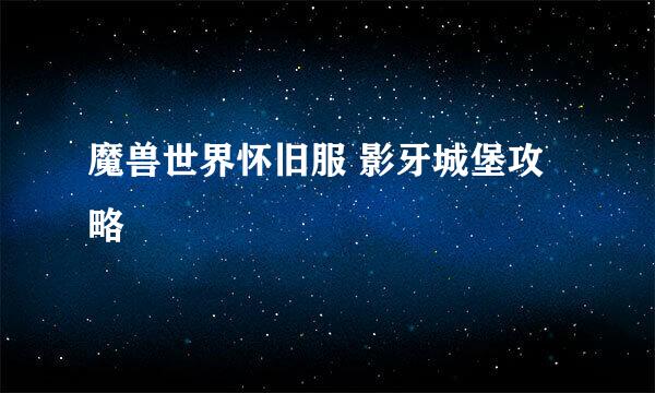 魔兽世界怀旧服 影牙城堡攻略