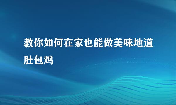教你如何在家也能做美味地道肚包鸡