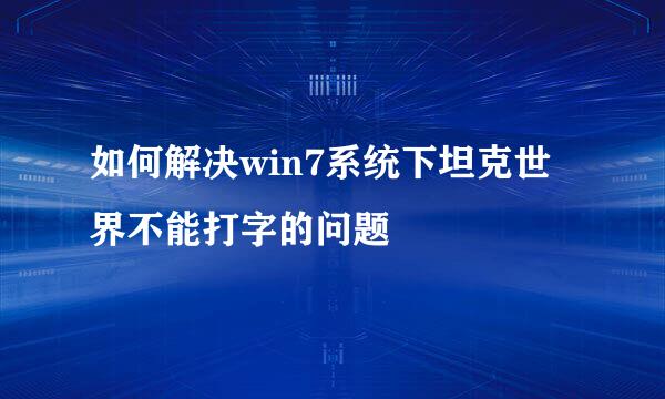 如何解决win7系统下坦克世界不能打字的问题
