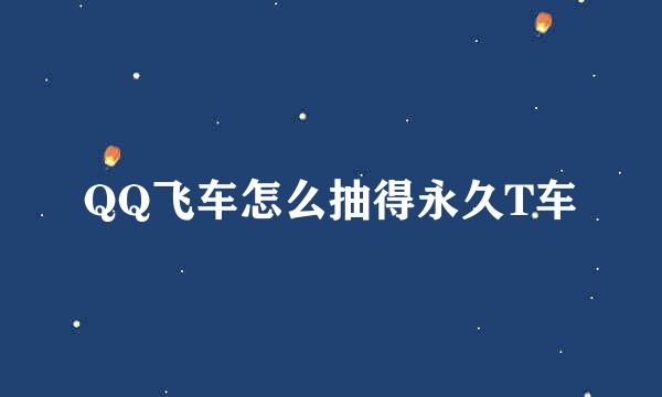 QQ飞车怎么抽得永久T车