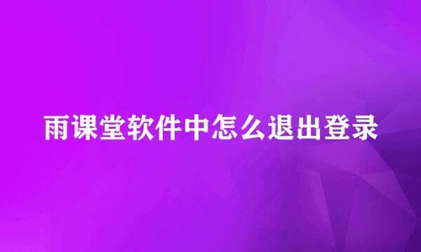 雨课堂软件中怎么退出登录