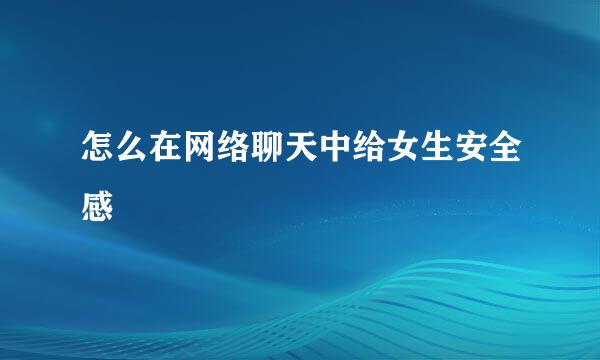 怎么在网络聊天中给女生安全感