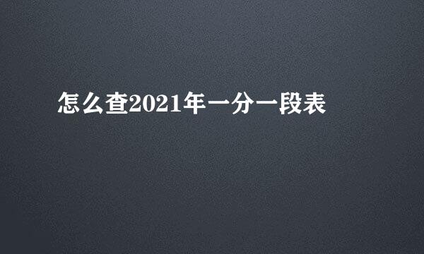 怎么查2021年一分一段表