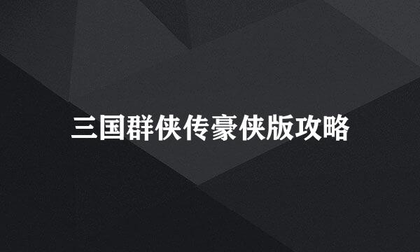 三国群侠传豪侠版攻略