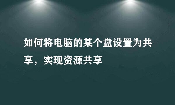 如何将电脑的某个盘设置为共享，实现资源共享