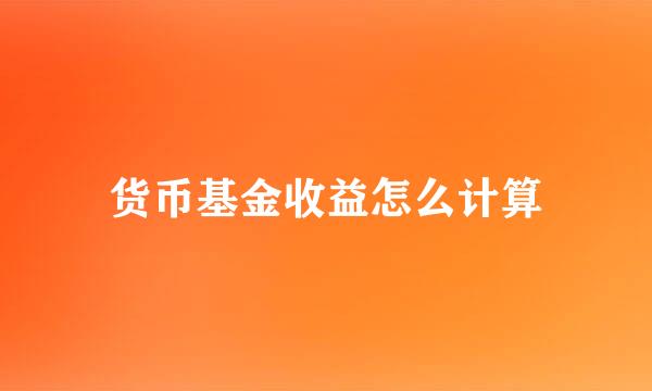 货币基金收益怎么计算