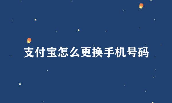 支付宝怎么更换手机号码