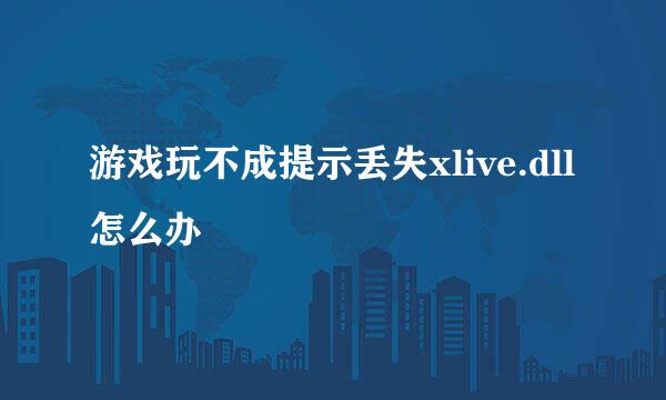 游戏玩不成提示丢失xlive.dll怎么办