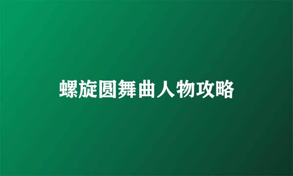 螺旋圆舞曲人物攻略